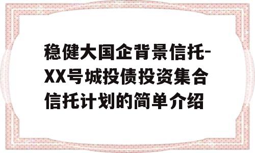 稳健大国企背景信托-XX号城投债投资集合信托计划的简单介绍