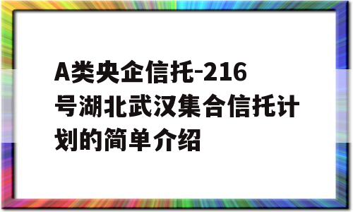 A类央企信托-216号湖北武汉集合信托计划的简单介绍