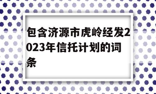 包含济源市虎岭经发2023年信托计划的词条