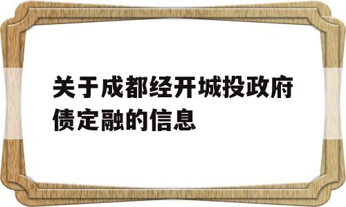 关于成都经开城投政府债定融的信息