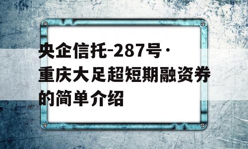 央企信托-287号·重庆大足超短期融资券的简单介绍