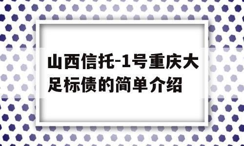 山西信托-1号重庆大足标债的简单介绍