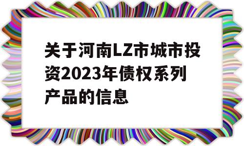 关于河南LZ市城市投资2023年债权系列产品的信息