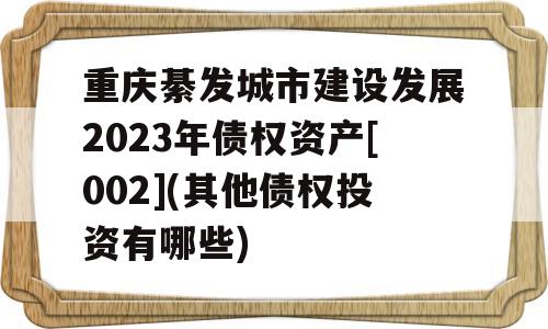 重庆綦发城市建设发展2023年债权资产[002](其他债权投资有哪些)