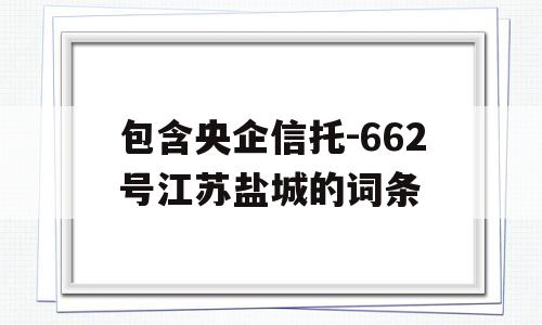 包含央企信托-662号江苏盐城的词条