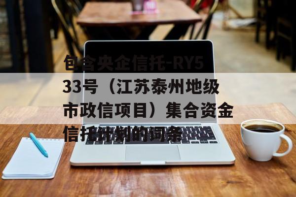 包含央企信托-RY533号（江苏泰州地级市政信项目）集合资金信托计划的词条