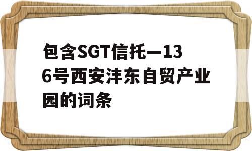 包含SGT信托—136号西安沣东自贸产业园的词条