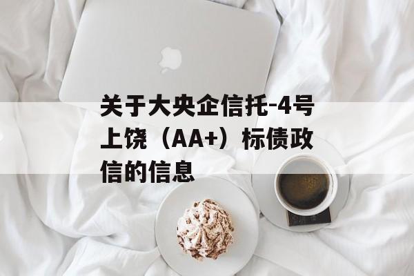 关于大央企信托-4号上饶（AA+）标债政信的信息