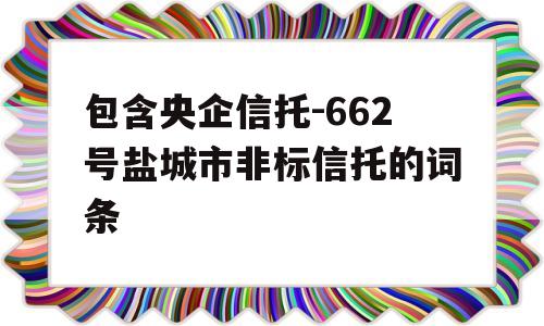 包含央企信托-662号盐城市非标信托的词条