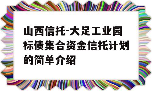 山西信托-大足工业园标债集合资金信托计划的简单介绍