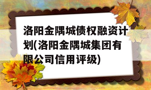 洛阳金隅城债权融资计划(洛阳金隅城集团有限公司信用评级)