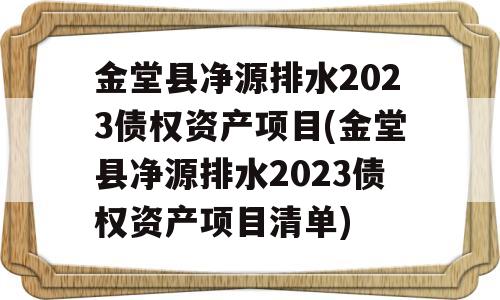 金堂县净源排水2023债权资产项目(金堂县净源排水2023债权资产项目清单)