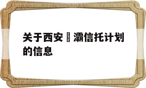 关于西安浐灞信托计划的信息