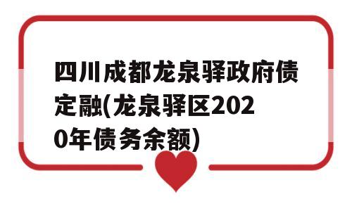 四川成都龙泉驿政府债定融(龙泉驿区2020年债务余额)