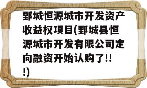 鄄城恒源城市开发资产收益权项目(鄄城县恒源城市开发有限公司定向融资开始认购了!!!)