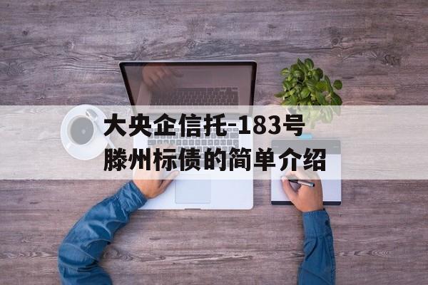 大央企信托-183号滕州标债的简单介绍