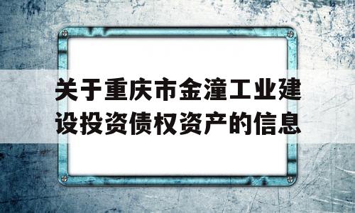 关于重庆市金潼工业建设投资债权资产的信息