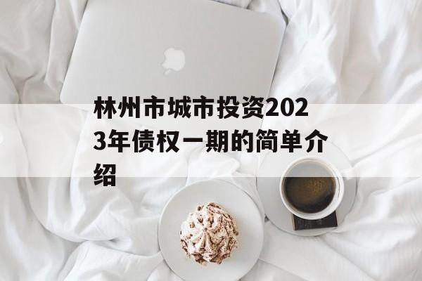 林州市城市投资2023年债权一期的简单介绍