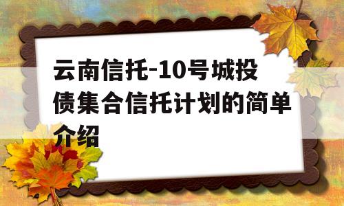 云南信托-10号城投债集合信托计划的简单介绍