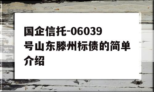 国企信托-06039号山东滕州标债的简单介绍