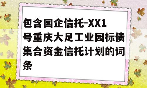 包含国企信托-XX1号重庆大足工业园标债集合资金信托计划的词条