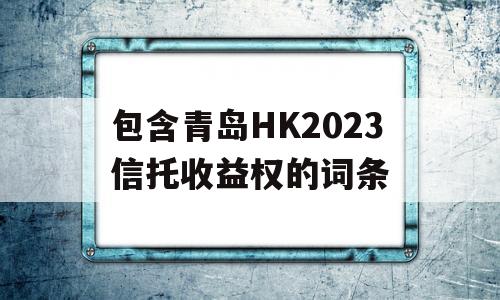 包含青岛HK2023信托收益权的词条