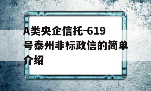 A类央企信托-619号泰州非标政信的简单介绍