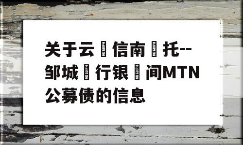 关于云‮信南‬托--邹城‮行银‬间MTN公募债的信息