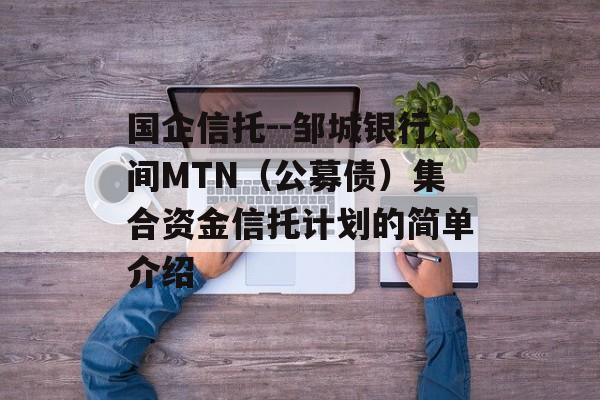 国企信托--邹城银行间MTN（公募债）集合资金信托计划的简单介绍