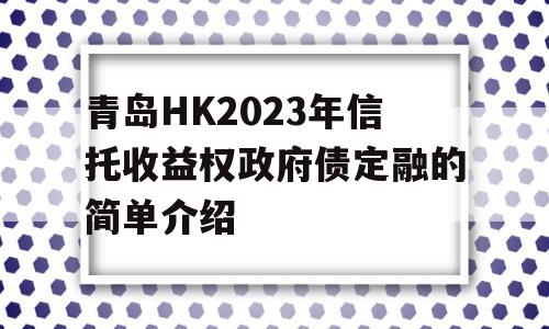 青岛HK2023年信托收益权政府债定融的简单介绍