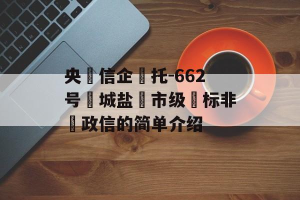 央‮信企‬托-662号‮城盐‬市级‮标非‬政信的简单介绍