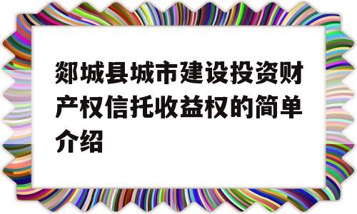 郯城县城市建设投资财产权信托收益权的简单介绍