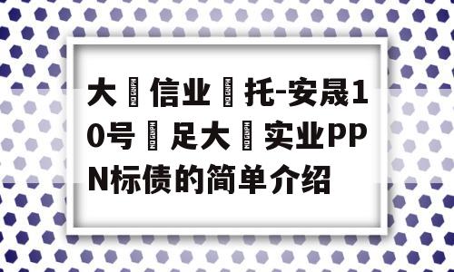 大‮信业‬托-安晟10号‮足大‬实业PPN标债的简单介绍