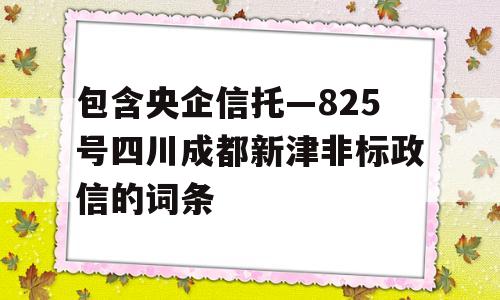 包含央企信托—825号四川成都新津非标政信的词条