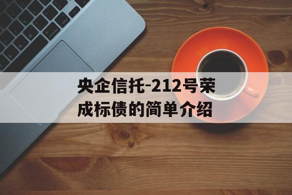 央企信托-212号荣成标债的简单介绍