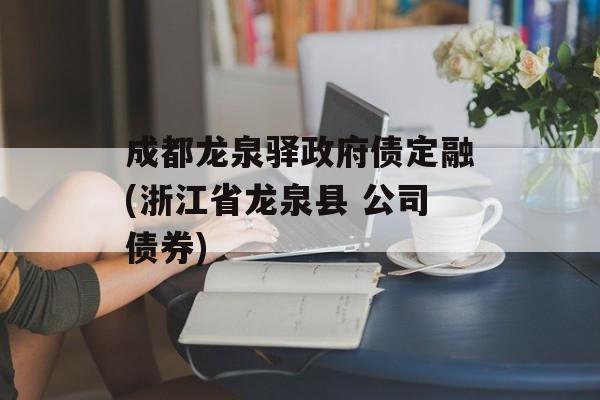 成都龙泉驿政府债定融(浙江省龙泉县 公司债券)