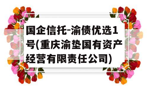 国企信托-渝债优选1号(重庆渝垫国有资产经营有限责任公司)