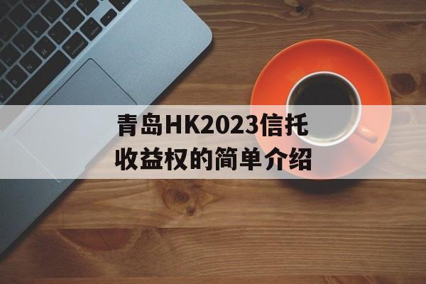 青岛HK2023信托收益权的简单介绍