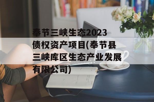 奉节三峡生态2023债权资产项目(奉节县三峡库区生态产业发展有限公司)