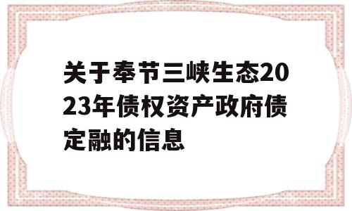 关于奉节三峡生态2023年债权资产政府债定融的信息