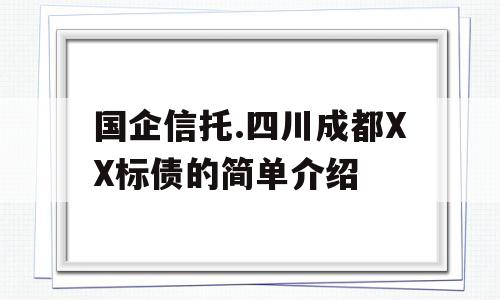 国企信托.四川成都XX标债的简单介绍