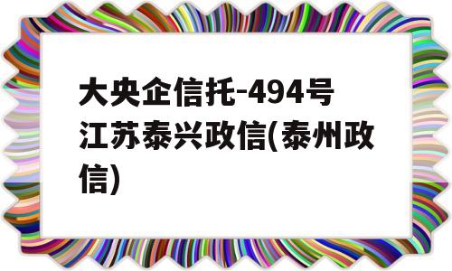 大央企信托-494号江苏泰兴政信(泰州政信)