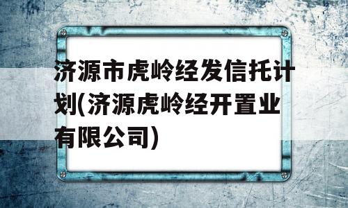 济源市虎岭经发信托计划(济源虎岭经开置业有限公司)