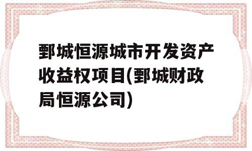 鄄城恒源城市开发资产收益权项目(鄄城财政局恒源公司)