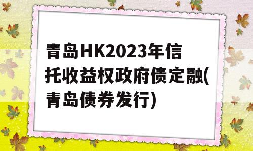 青岛HK2023年信托收益权政府债定融(青岛债券发行)