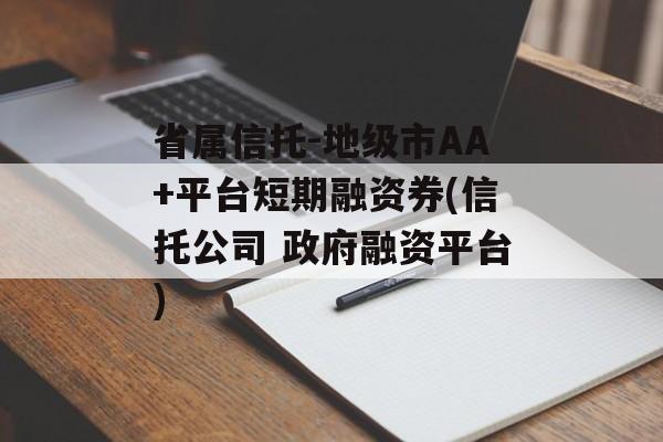 省属信托-地级市AA+平台短期融资券(信托公司 政府融资平台)