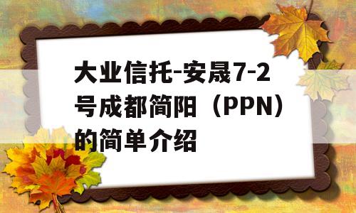 大业信托-安晟7-2号成都简阳（PPN）的简单介绍