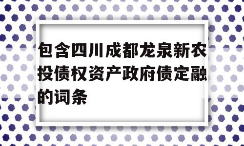 包含四川成都龙泉新农投债权资产政府债定融的词条