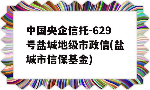 中国央企信托-629号盐城地级市政信(盐城市信保基金)