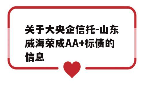 关于大央企信托-山东威海荣成AA+标债的信息